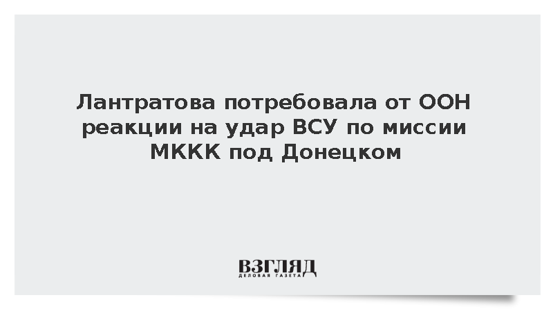 Лантратова потребовала от ООН реакции на удар ВСУ по миссии МККК под Донецком