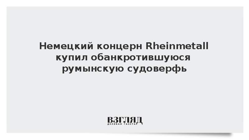 Немецкий концерн Rheinmetall купил судоверфь Damen в Румынии за 138 млн евро