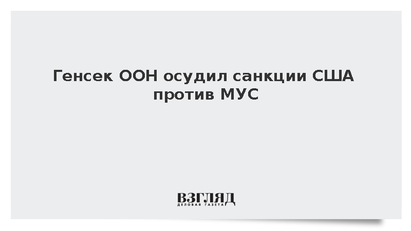 Генсек ООН Гутерриш осудил введение санкций США в отношении МУС