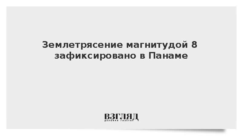 В Панаме произошло сильное землетрясение магнитудой 8