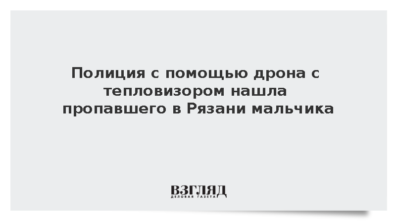 Полиция с помощью дрона с тепловизором нашла пропавшего в Рязани мальчика
