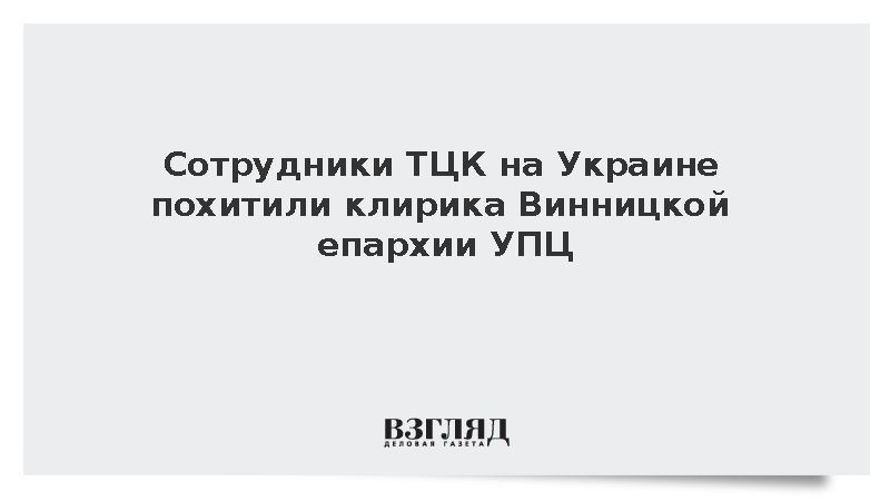 Сотрудники ТЦК на Украине похитили клирика Винницкой епархии УПЦ