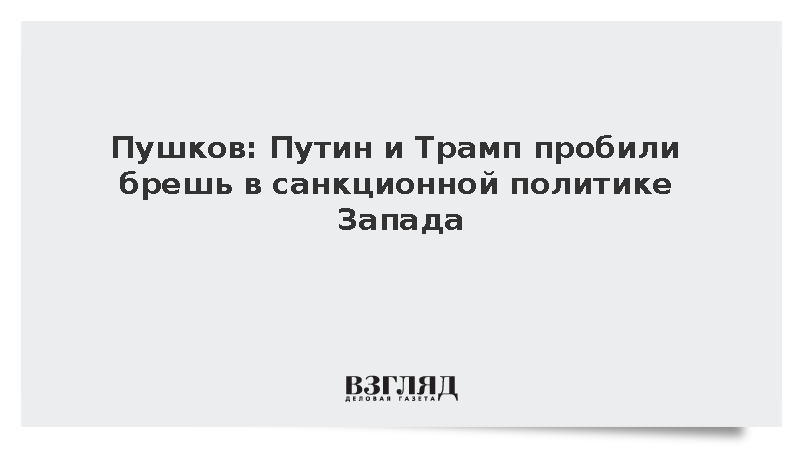 Пушков: Путин и Трамп пробили брешь в санкционной политике Запада