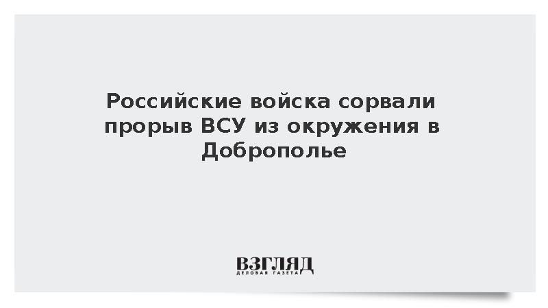 ВС России сорвали попытки ВСУ вырваться из окружения в Доброполье