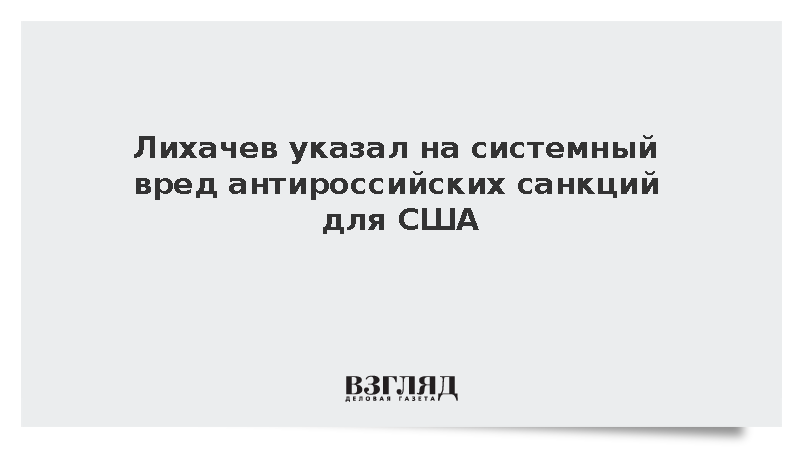 Глава Росатома Лихачев заявил о системном вреде антироссийских санкций для США