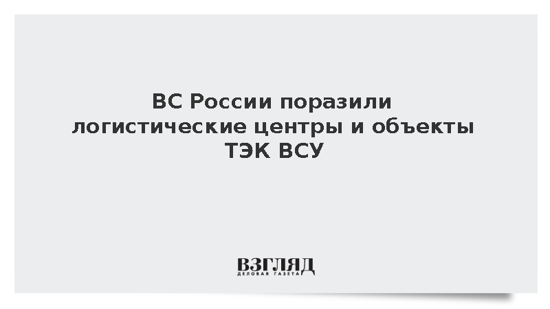ВС России поразили логистические центры и объекты ТЭК ВСУ