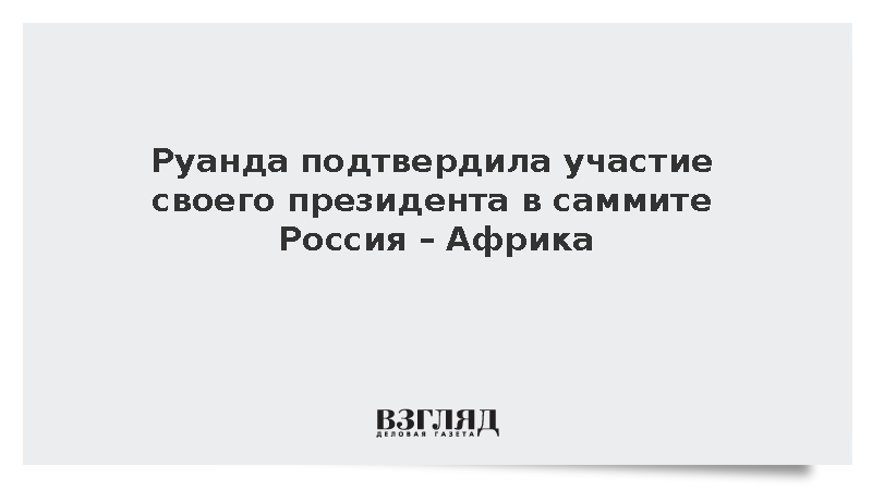 Руанда подтвердила участие своего президента в саммите Россия – Африка в Москве