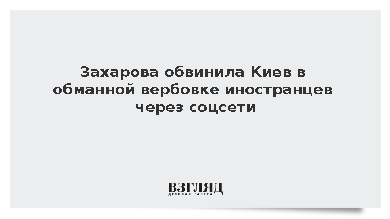 Захарова: Киев обманом через соцсети втягивает иностранцев в ряды наемников