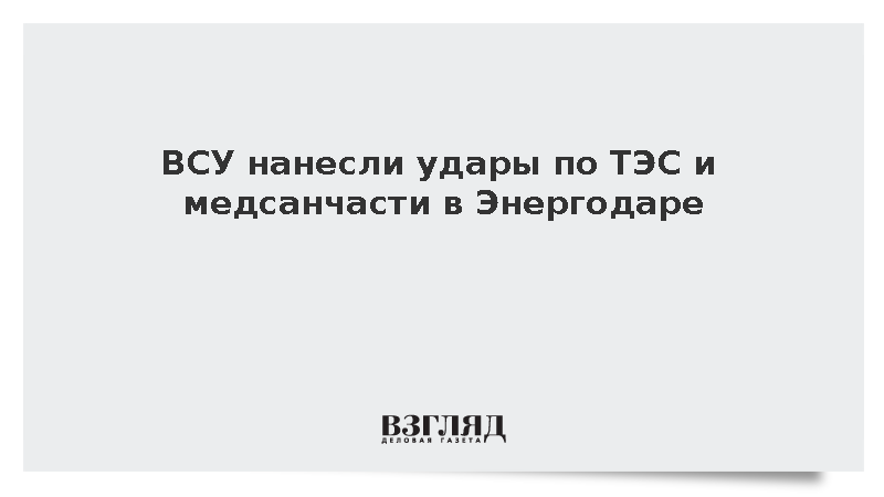 ВСУ нанесли удары по территории ТЭС и медсанчасти в Энергодаре