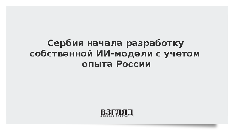 Сербия приступила к созданию ИИ-модели с учетом опыта России и Китая