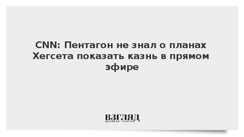 CNN: Пентагон не знал о планах Хегсета транслировать казнь в прямом эфире