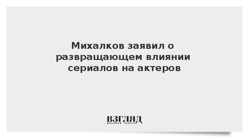 Режиссер Михалков заявил о профессиональном развращении актеров сериалами