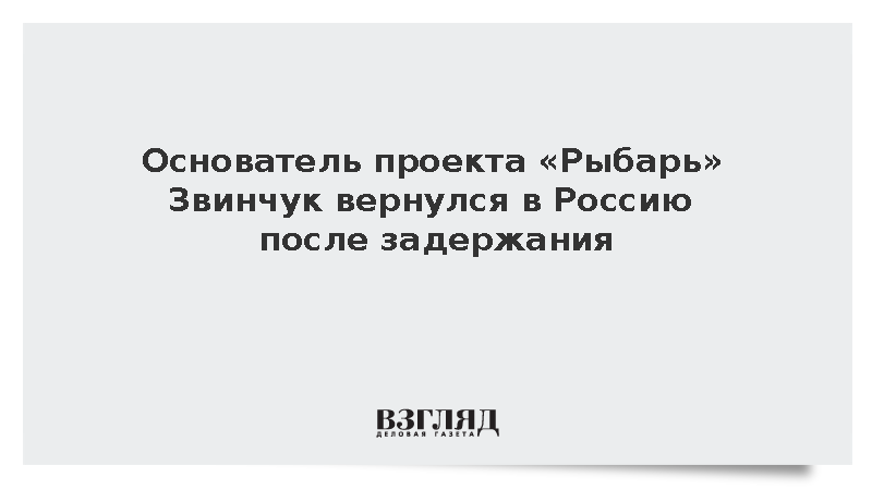 Основатель проекта «Рыбарь» Звинчук вернулся в Россию