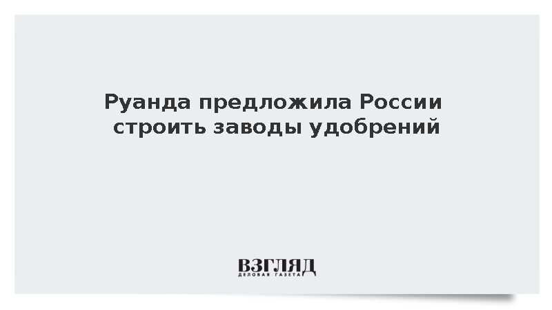 Руанда предложила России строить заводы удобрений