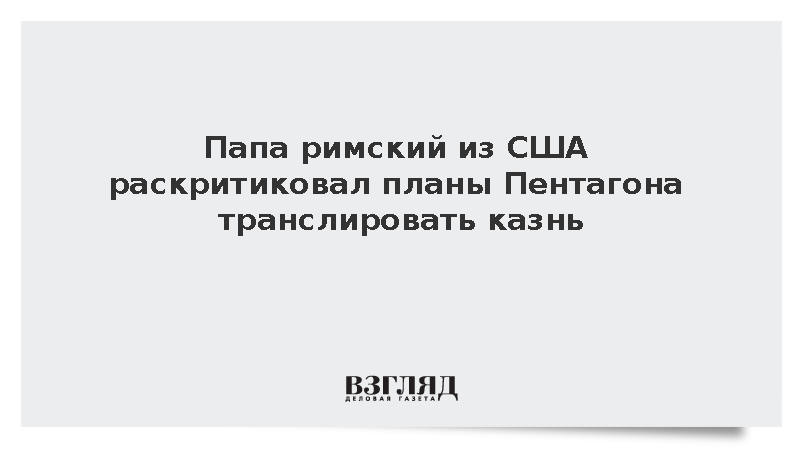 Папа римский раскритиковал планы Пентагона показать казнь