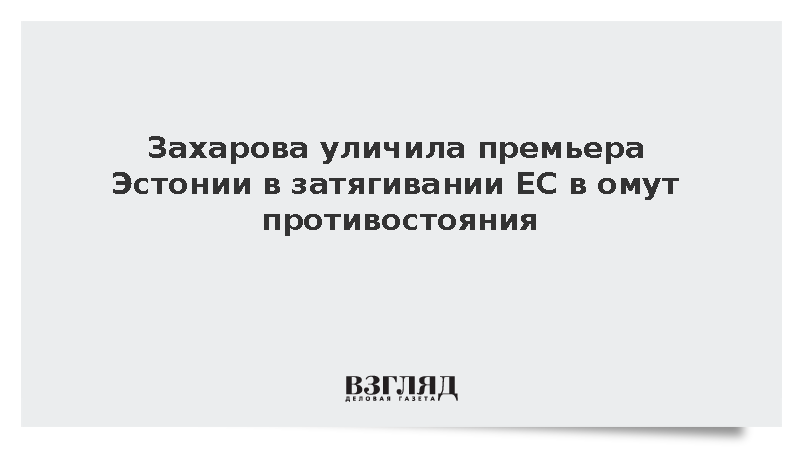 Захарова уличила премьера Эстонии в затягивании ЕС в конфликт