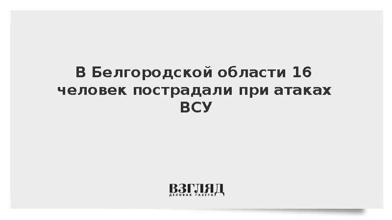 При обстрелах Белгородской области со стороны ВСУ ранения получили 16 человек