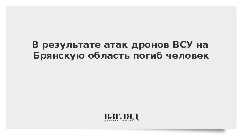 Губернатор Ковальчук: В Брянской области один человек погиб при ударе БПЛА