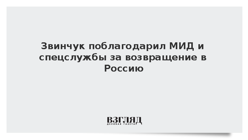 Звинчук поблагодарил МИД и спецслужбы за возвращение в Россию