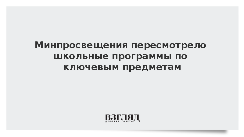 Минпросвещения пересмотрело школьные программы по ключевым предметам