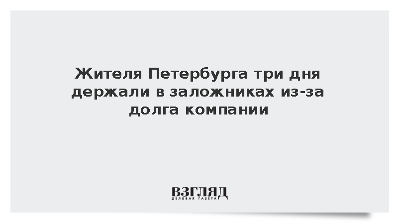 Жителя Петербурга три дня держали в заложниках из-за долга компании