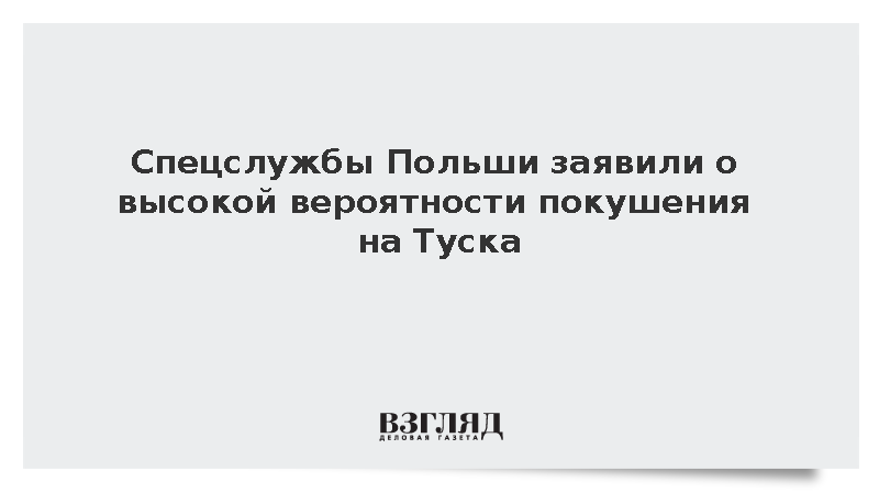 Спецслужбы Польши заявили о высокой вероятности покушения на Туска