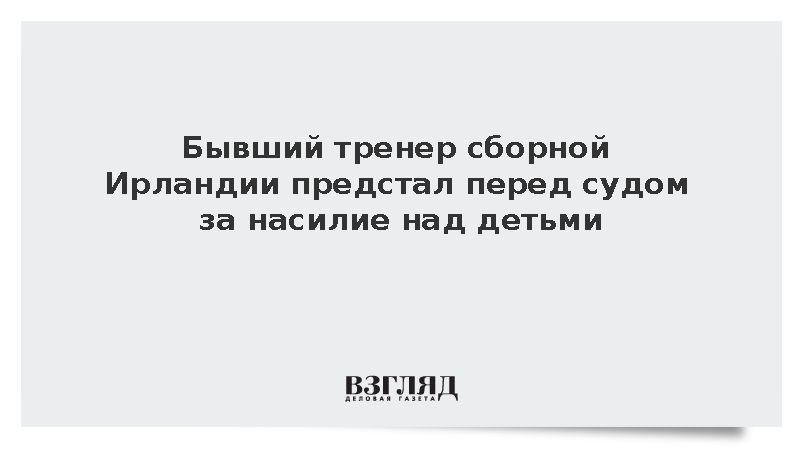 Бывший тренер сборной Ирландии Гибни предстал перед судом за насилие над детьми