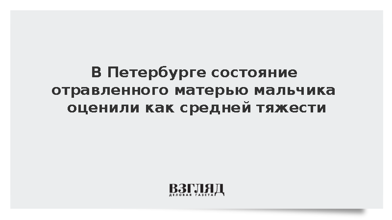 В Петербурге состояние отравленного матерью мальчика оценили как средней тяжести