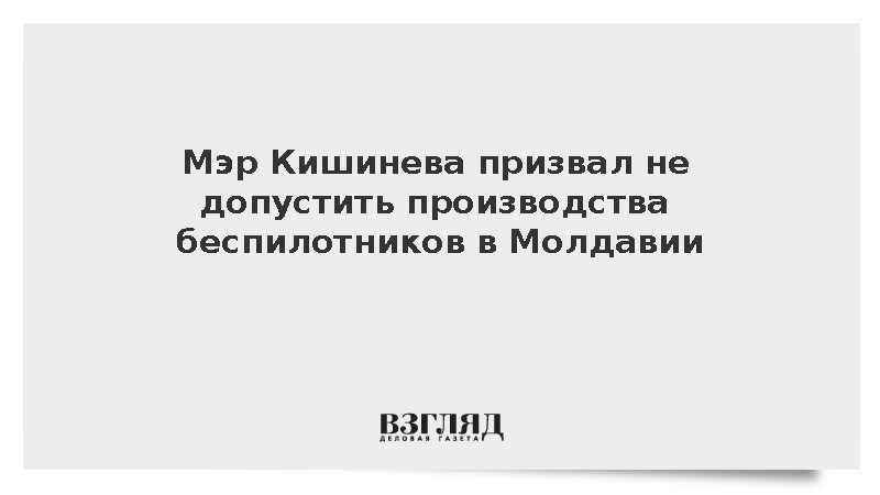 Мэр Кишинева Чебан призвал не поддерживать разрешающий производство БПЛА закон