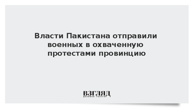 Geo TV: Власти Пакистана отправили армию в охваченную протестами провинцию