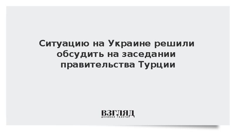 Ситуацию на Украине решили обсудить на заседании правительства Турции