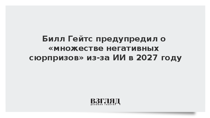 Билл Гейтс предупредил о «множестве негативных сюрпризов» из-за ИИ