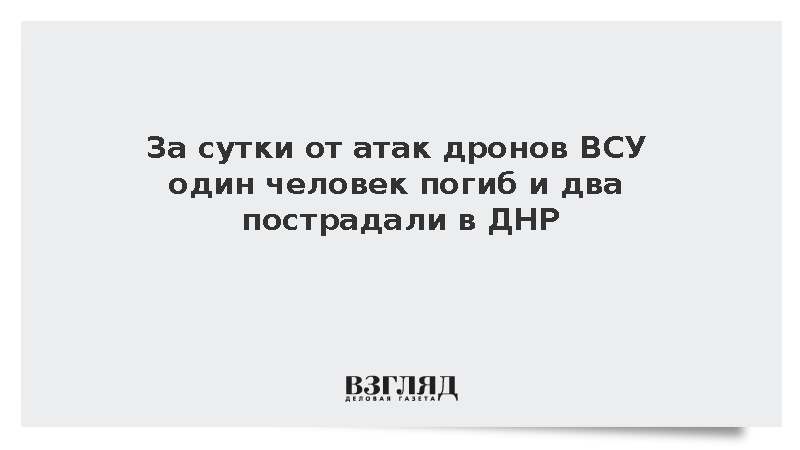 За сутки от атак дронов ВСУ один человек погиб и два пострадали в ДНР