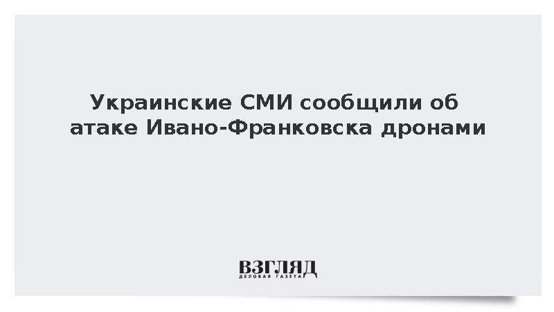 Украинские СМИ сообщили об атаке Ивано-Франковска дронами