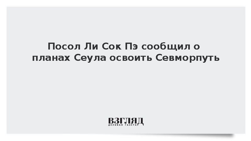 Посол Ли Сок Пэ сообщил о планах Сеула освоить Севморпуть