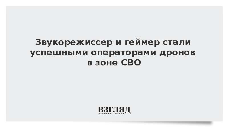 Звукорежиссер и геймер стали успешными операторами дронов в зоне СВО