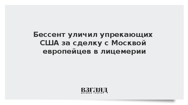 Бессент назвал европейцев лицемерами за критику сделки с Москвой