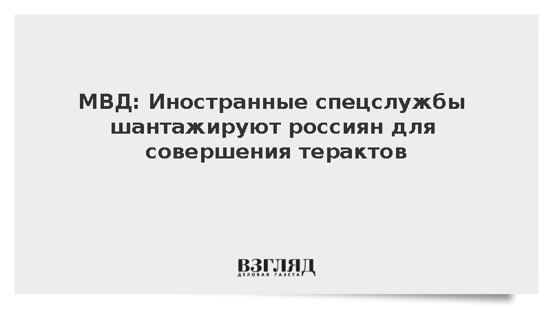 МВД: Иностранные спецслужбы шантажируют россиян для совершения терактов