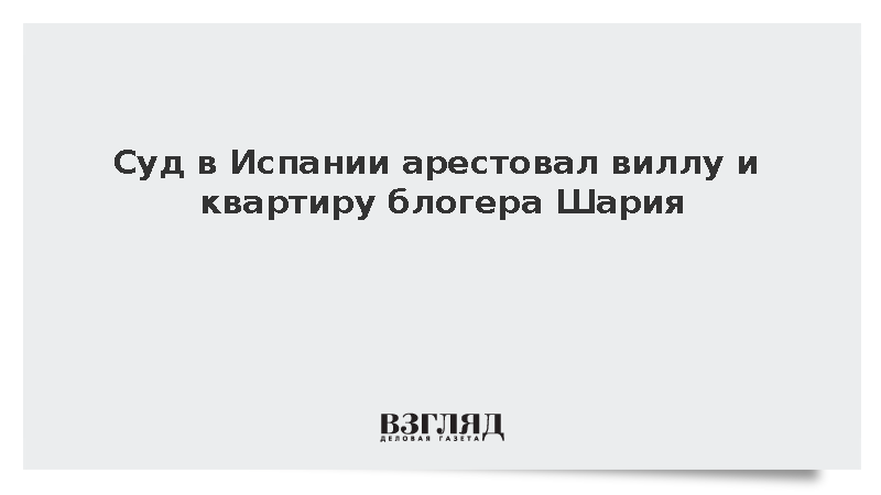 «Известия»: Суд в Испании арестовал виллу и квартиру блогера Шария