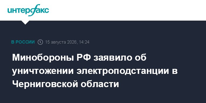 Минобороны РФ заявило об уничтожении электроподстанции в Черниговской области