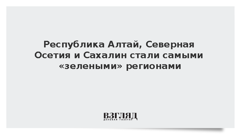 Алтай, Северная Осетия и Сахалин стали самыми «зелеными» регионами