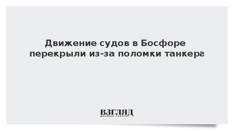 Движение судов в Босфоре временно остановилось в обоих направлениях