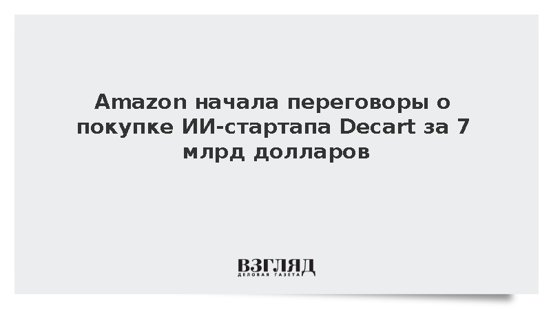 WSJ: Amazon планирует купить ИИ-стартап Decart за 7 млрд долларов