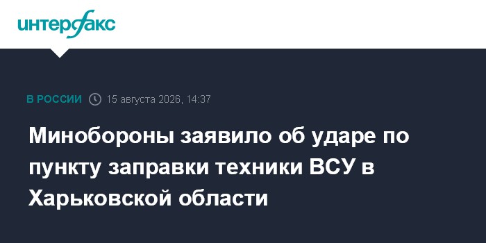 Минобороны заявило об ударе по пункту заправки техники ВСУ в Харьковской области