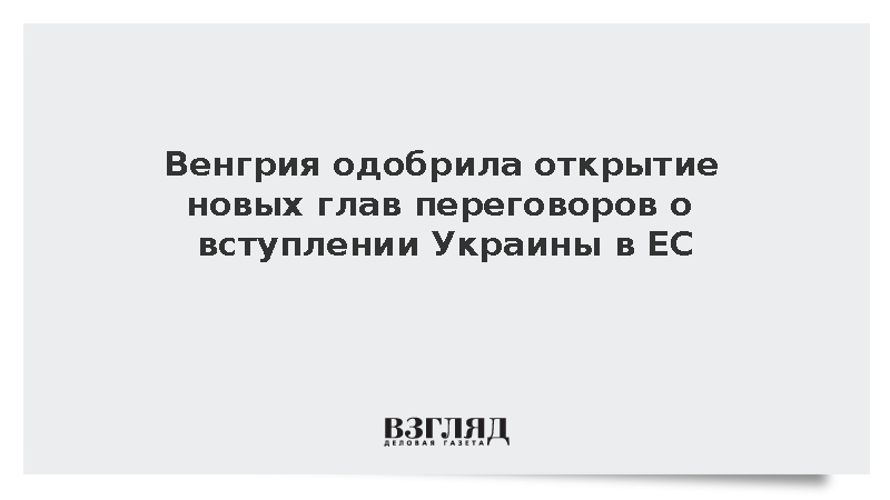Венгрия дала согласие на открытие новых глав переговоров с Украиной