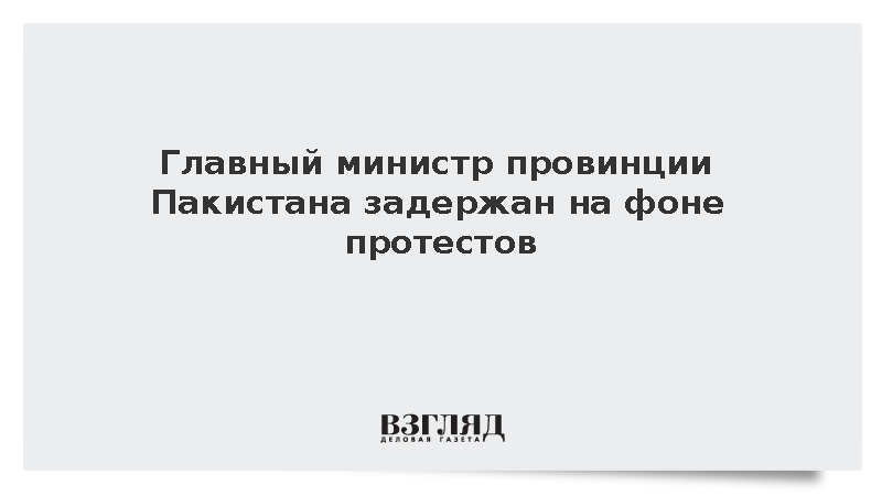 Главный министр провинции Пакистана задержан на фоне ЧП и массовых протестов
