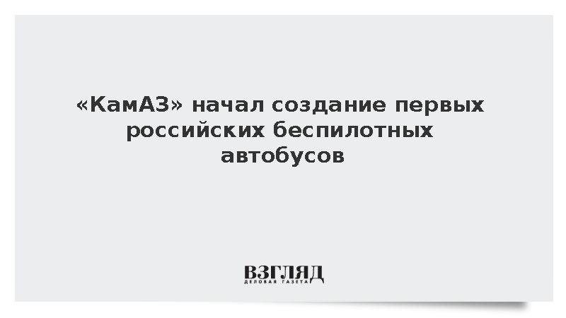 «КамАЗ» приступил к разработке первых российских беспилотных автобусов