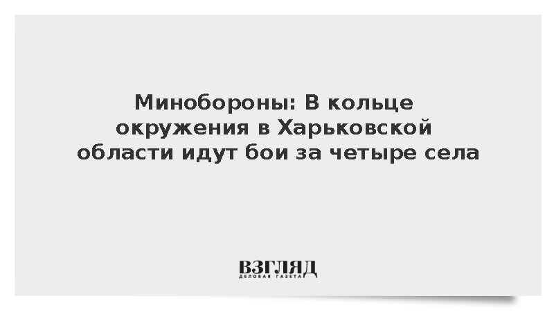 Минобороны: В кольце окружения в Харьковской области идут бои за четыре села