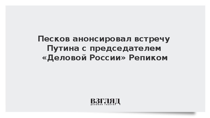 Президент России назначил встречу с председателем «Деловой России» Репиком