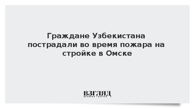Граждане Узбекистана пострадали во время пожара на стройке в Омске
